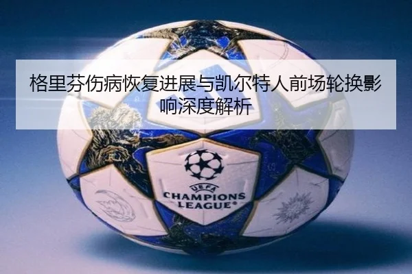 格里芬伤病恢复进展与凯尔特人前场轮换影响深度解析